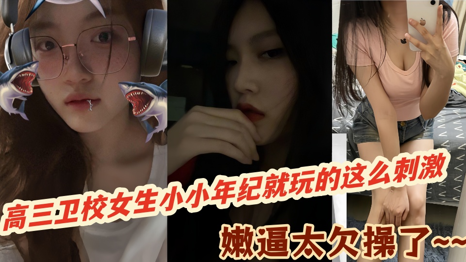 极品巨乳嫩穴高三卫校女生小小年纪就玩的这么刺激嫩逼太欠操了~~