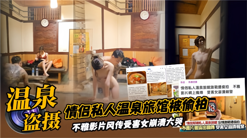 【温泉盗摄】情侣私人温泉旅馆被偷拍！不雅影片疯传受害女崩溃大哭