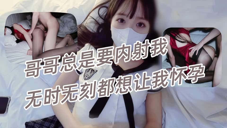 小巧芋艿芋头，哥哥总是要内射我，无时无刻都想让我怀孕